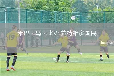 禾巴卡马卡比VS蒙特维多国民