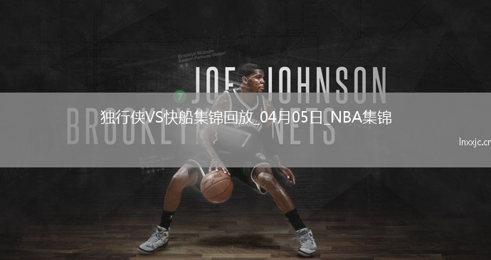 04月05日NBA常规赛 独行侠 - 快船 精彩镜头