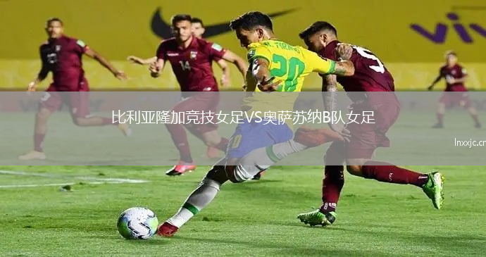 比利亚隆加竞技女足VS奥萨苏纳B队女足