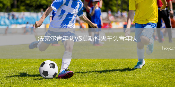 法克尔青年队VS莫斯科火车头青年队