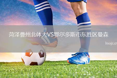 菏泽曹州北体大VS鄂尔多斯市东胜区曼森